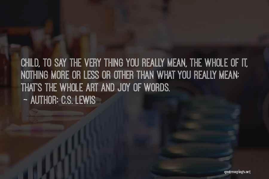 C.S. Lewis Quotes: Child, To Say The Very Thing You Really Mean, The Whole Of It, Nothing More Or Less Or Other Than