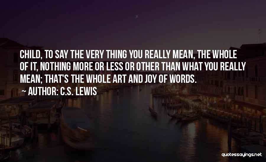 C.S. Lewis Quotes: Child, To Say The Very Thing You Really Mean, The Whole Of It, Nothing More Or Less Or Other Than