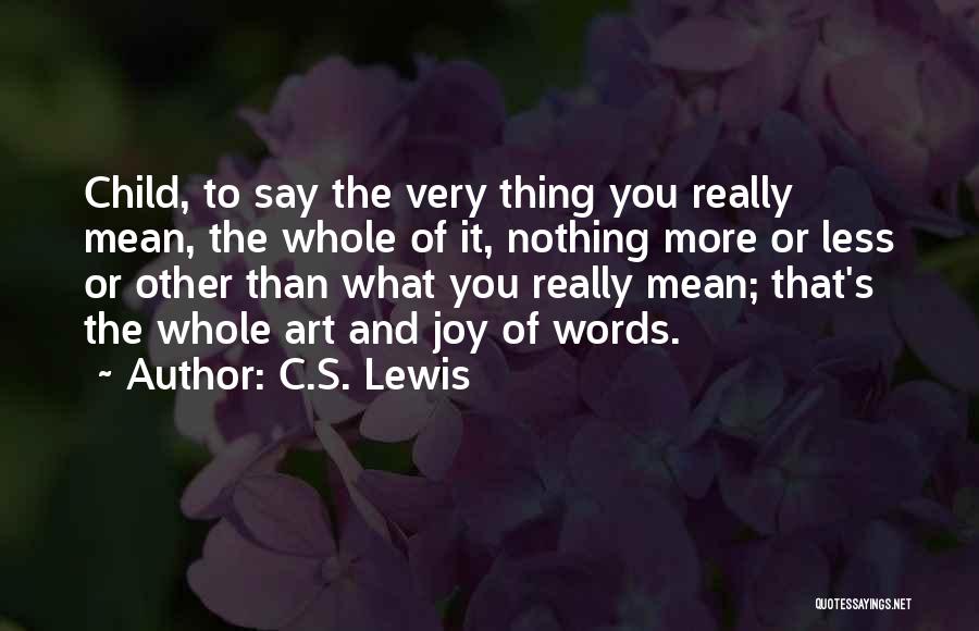 C.S. Lewis Quotes: Child, To Say The Very Thing You Really Mean, The Whole Of It, Nothing More Or Less Or Other Than