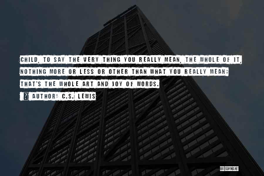 C.S. Lewis Quotes: Child, To Say The Very Thing You Really Mean, The Whole Of It, Nothing More Or Less Or Other Than