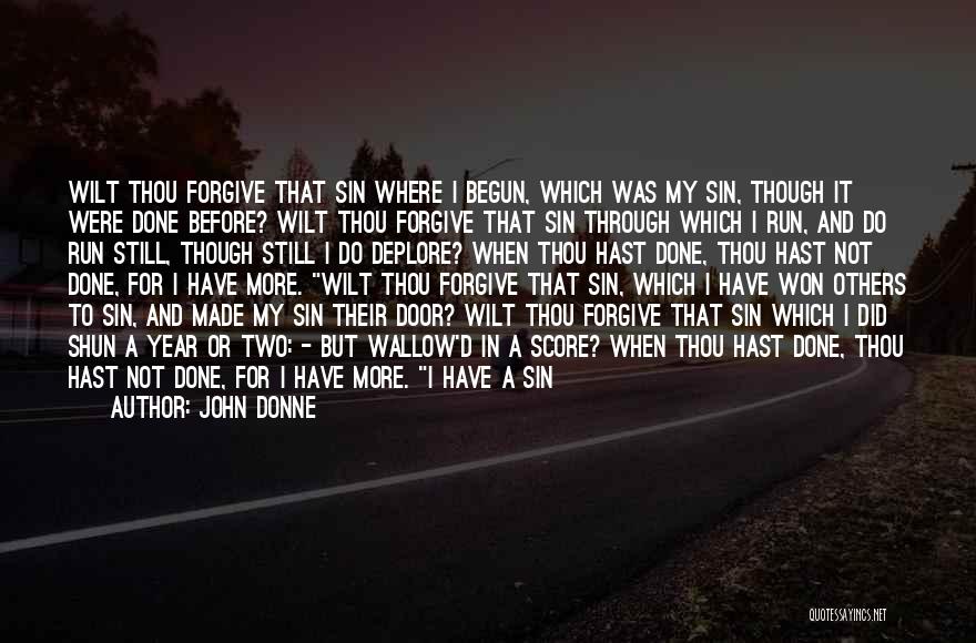 John Donne Quotes: Wilt Thou Forgive That Sin Where I Begun, Which Was My Sin, Though It Were Done Before? Wilt Thou Forgive