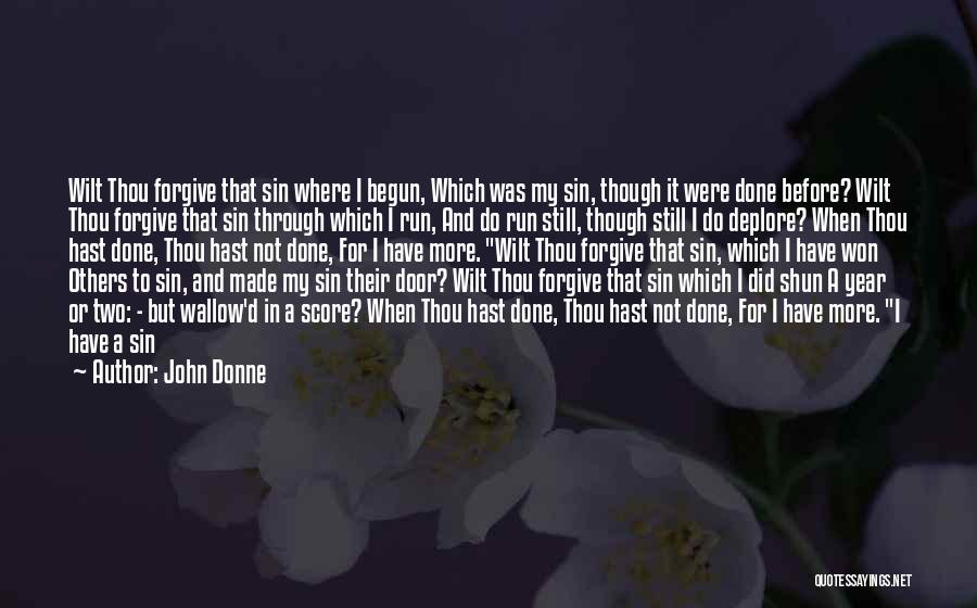 John Donne Quotes: Wilt Thou Forgive That Sin Where I Begun, Which Was My Sin, Though It Were Done Before? Wilt Thou Forgive