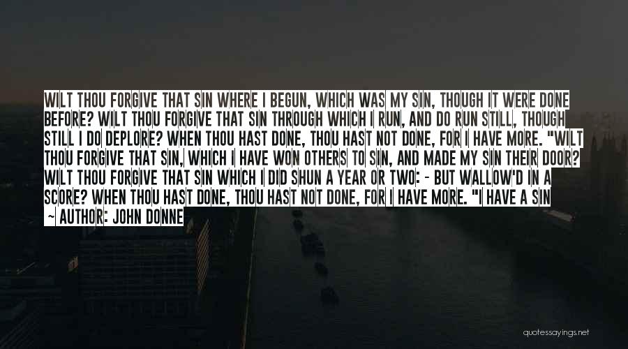 John Donne Quotes: Wilt Thou Forgive That Sin Where I Begun, Which Was My Sin, Though It Were Done Before? Wilt Thou Forgive