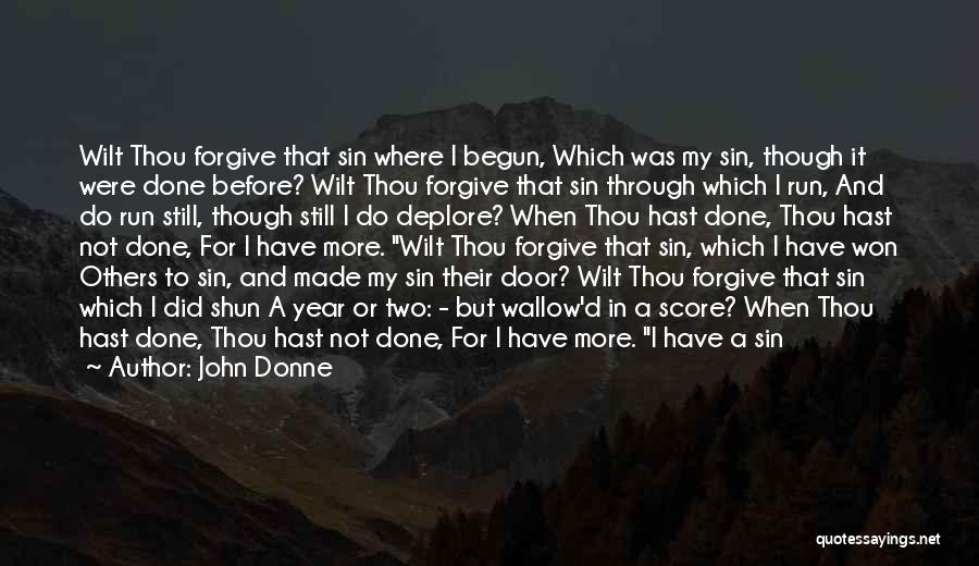 John Donne Quotes: Wilt Thou Forgive That Sin Where I Begun, Which Was My Sin, Though It Were Done Before? Wilt Thou Forgive