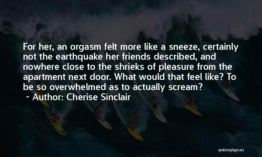 Cherise Sinclair Quotes: For Her, An Orgasm Felt More Like A Sneeze, Certainly Not The Earthquake Her Friends Described, And Nowhere Close To