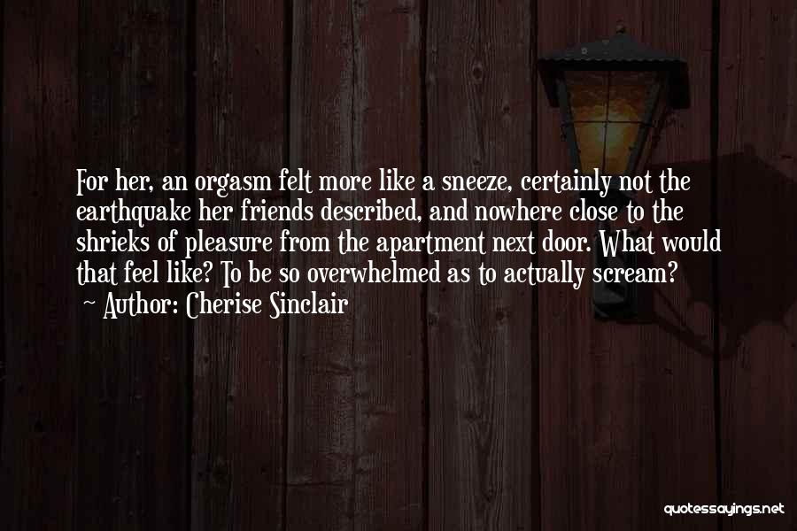 Cherise Sinclair Quotes: For Her, An Orgasm Felt More Like A Sneeze, Certainly Not The Earthquake Her Friends Described, And Nowhere Close To