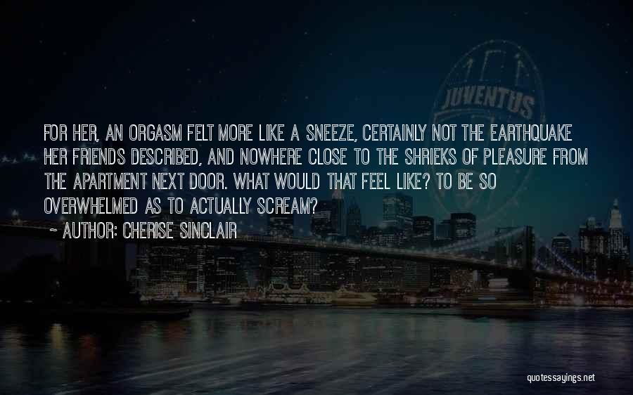 Cherise Sinclair Quotes: For Her, An Orgasm Felt More Like A Sneeze, Certainly Not The Earthquake Her Friends Described, And Nowhere Close To