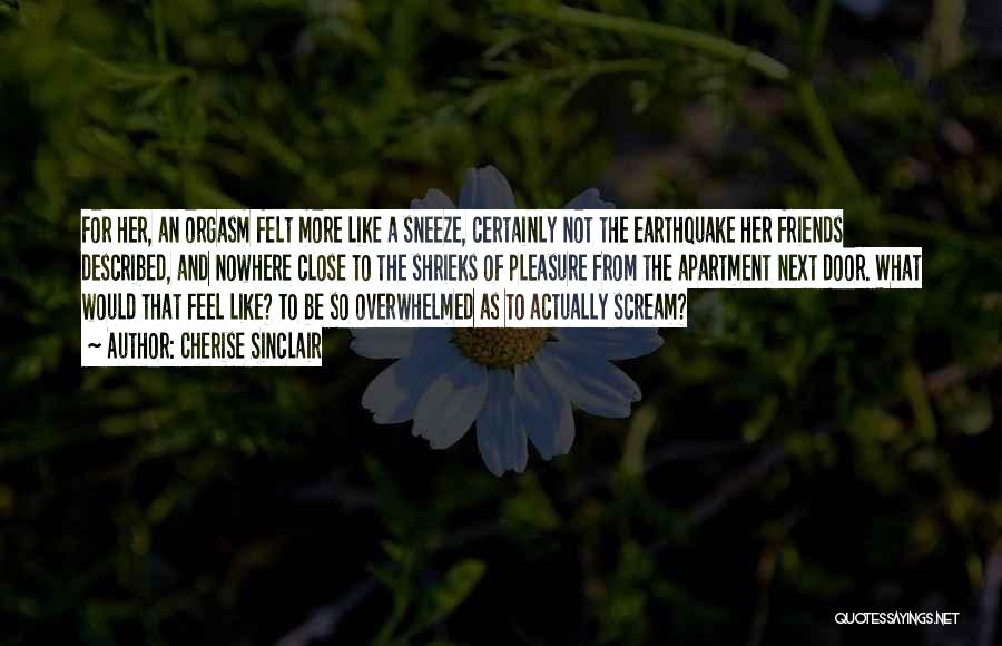 Cherise Sinclair Quotes: For Her, An Orgasm Felt More Like A Sneeze, Certainly Not The Earthquake Her Friends Described, And Nowhere Close To