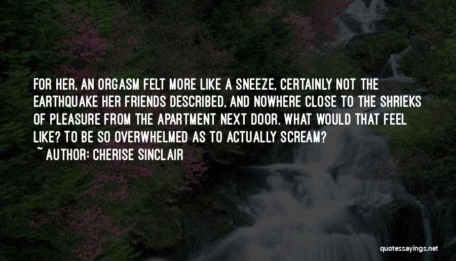 Cherise Sinclair Quotes: For Her, An Orgasm Felt More Like A Sneeze, Certainly Not The Earthquake Her Friends Described, And Nowhere Close To