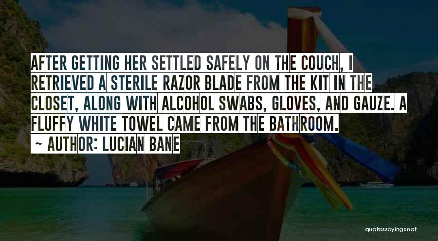 Lucian Bane Quotes: After Getting Her Settled Safely On The Couch, I Retrieved A Sterile Razor Blade From The Kit In The Closet,