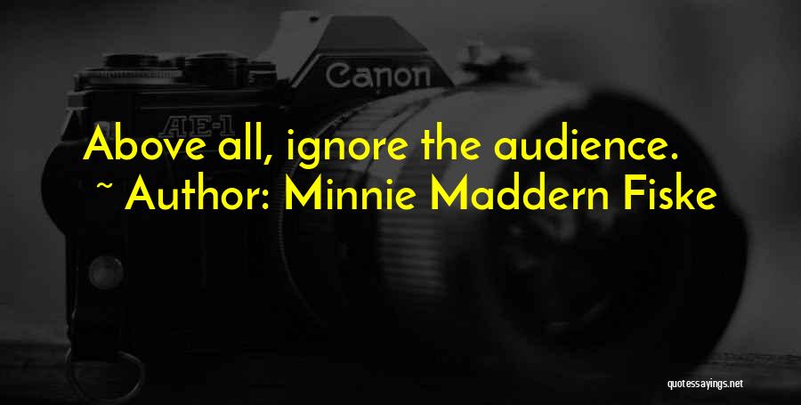 Minnie Maddern Fiske Quotes: Above All, Ignore The Audience.