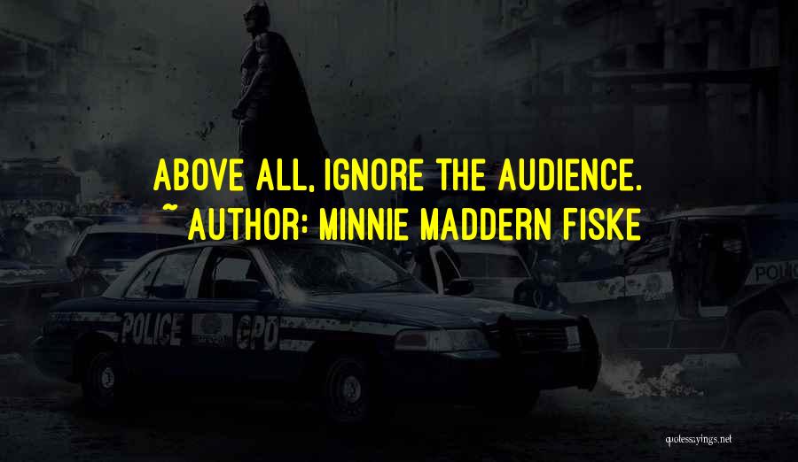 Minnie Maddern Fiske Quotes: Above All, Ignore The Audience.