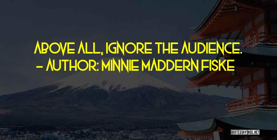 Minnie Maddern Fiske Quotes: Above All, Ignore The Audience.