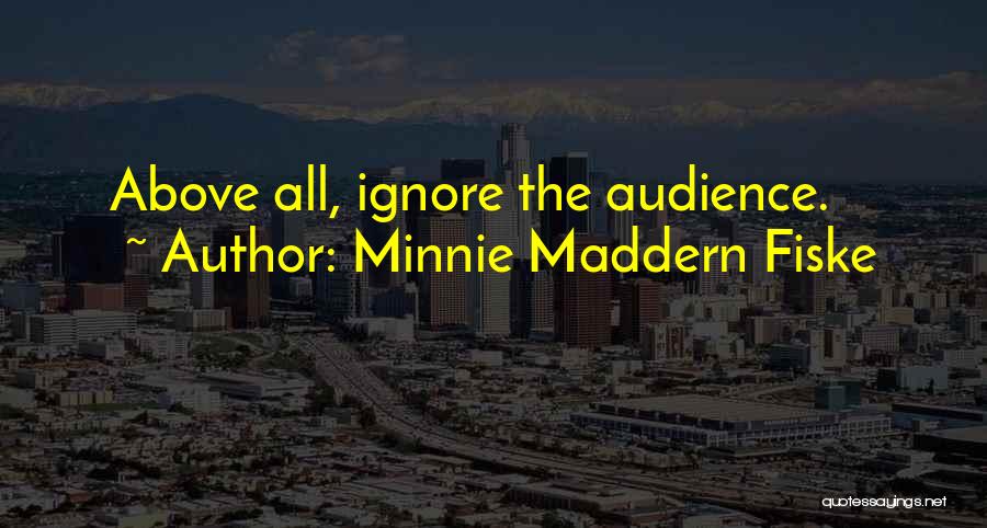 Minnie Maddern Fiske Quotes: Above All, Ignore The Audience.