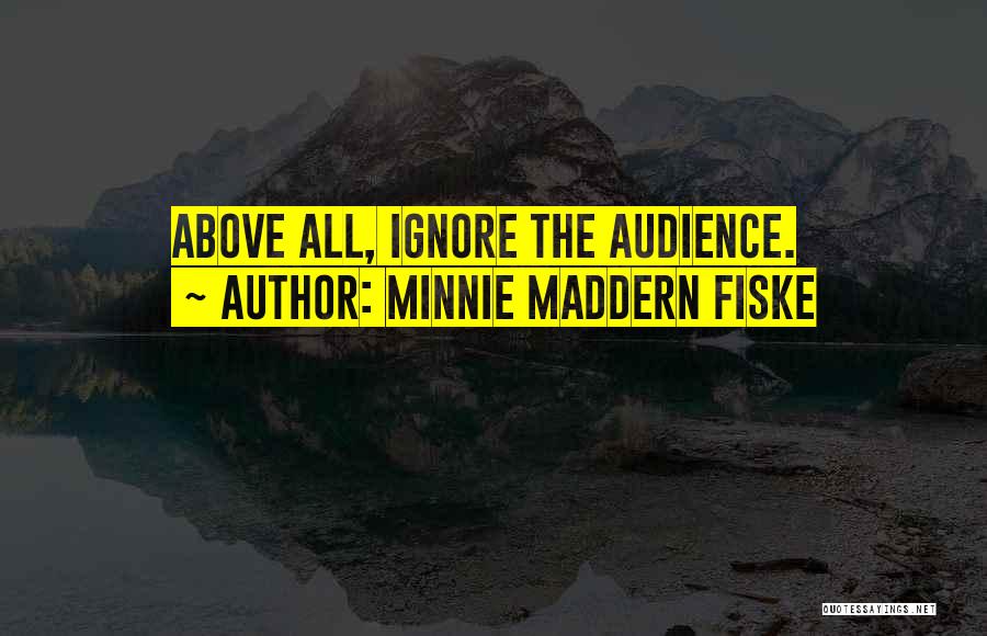 Minnie Maddern Fiske Quotes: Above All, Ignore The Audience.