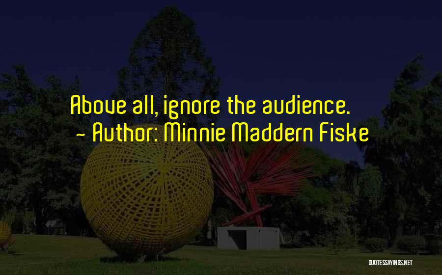 Minnie Maddern Fiske Quotes: Above All, Ignore The Audience.