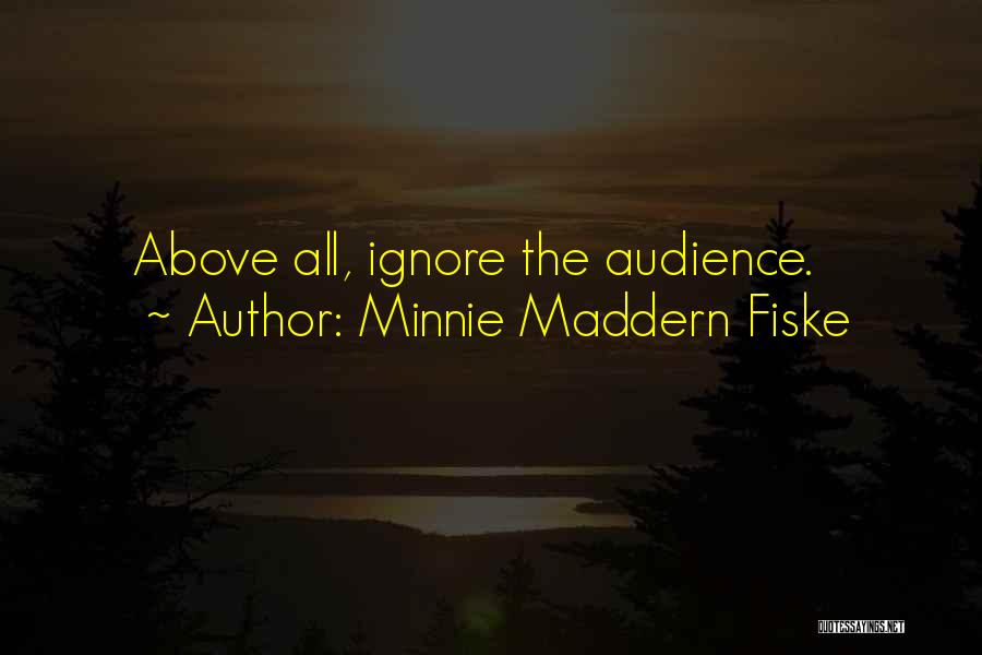 Minnie Maddern Fiske Quotes: Above All, Ignore The Audience.