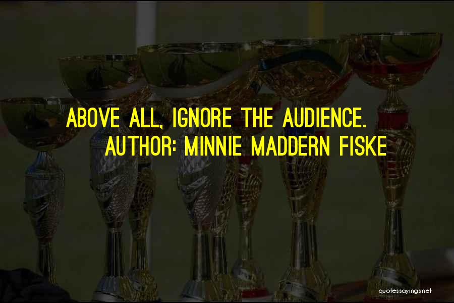 Minnie Maddern Fiske Quotes: Above All, Ignore The Audience.