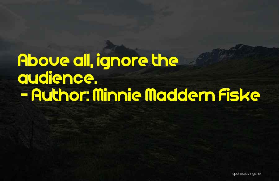 Minnie Maddern Fiske Quotes: Above All, Ignore The Audience.