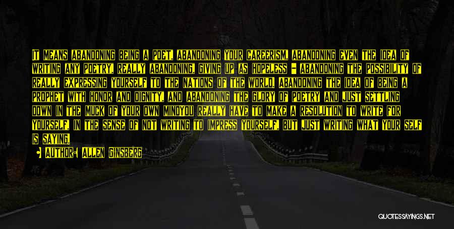 Allen Ginsberg Quotes: It Means Abandoning Being A Poet, Abandoning Your Careerism, Abandoning Even The Idea Of Writing Any Poetry, Really Abandoning, Giving