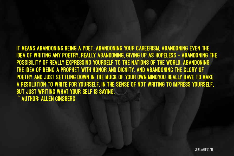 Allen Ginsberg Quotes: It Means Abandoning Being A Poet, Abandoning Your Careerism, Abandoning Even The Idea Of Writing Any Poetry, Really Abandoning, Giving