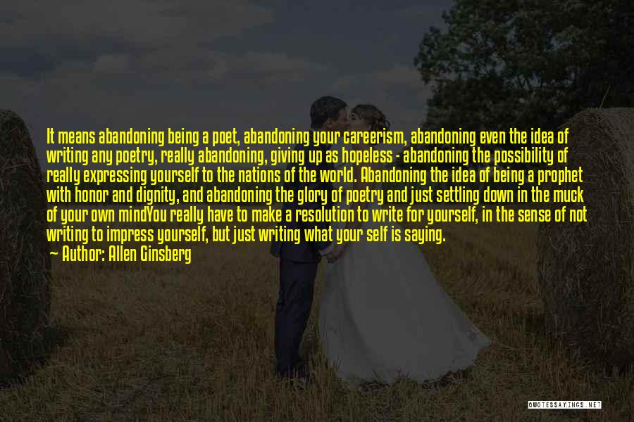 Allen Ginsberg Quotes: It Means Abandoning Being A Poet, Abandoning Your Careerism, Abandoning Even The Idea Of Writing Any Poetry, Really Abandoning, Giving