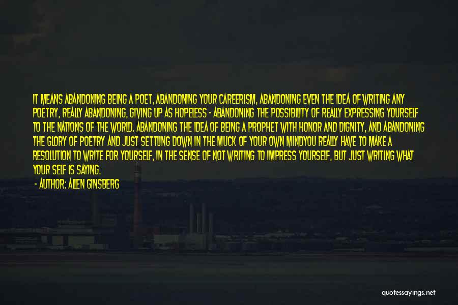 Allen Ginsberg Quotes: It Means Abandoning Being A Poet, Abandoning Your Careerism, Abandoning Even The Idea Of Writing Any Poetry, Really Abandoning, Giving