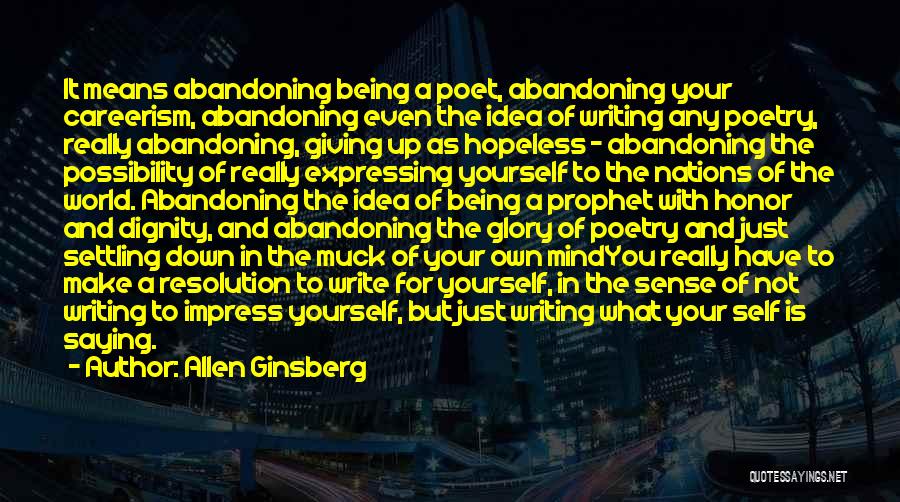 Allen Ginsberg Quotes: It Means Abandoning Being A Poet, Abandoning Your Careerism, Abandoning Even The Idea Of Writing Any Poetry, Really Abandoning, Giving