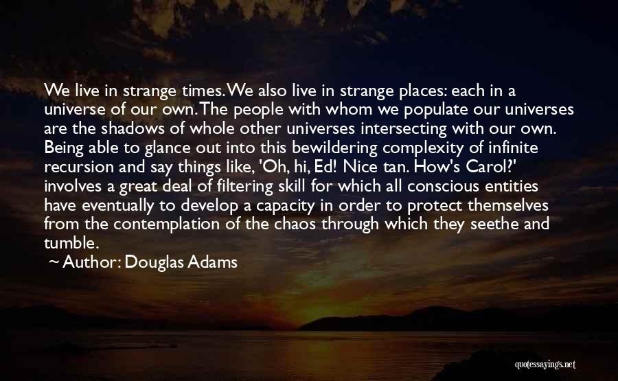 Douglas Adams Quotes: We Live In Strange Times. We Also Live In Strange Places: Each In A Universe Of Our Own. The People