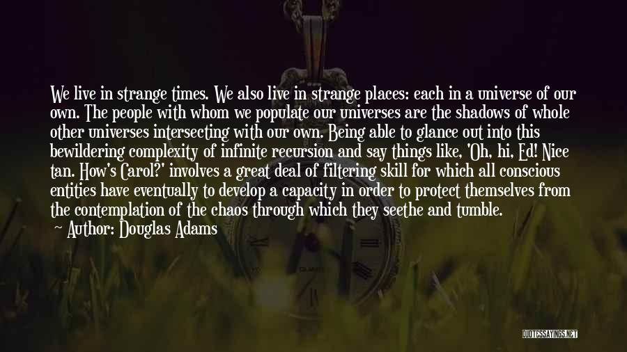 Douglas Adams Quotes: We Live In Strange Times. We Also Live In Strange Places: Each In A Universe Of Our Own. The People