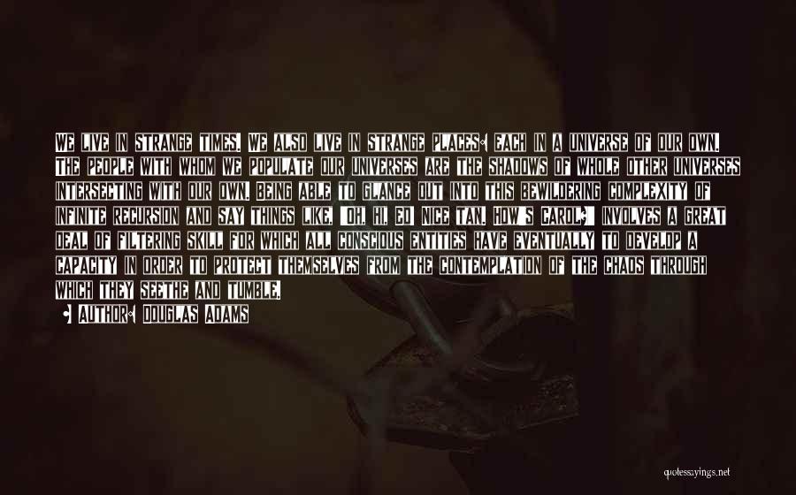 Douglas Adams Quotes: We Live In Strange Times. We Also Live In Strange Places: Each In A Universe Of Our Own. The People