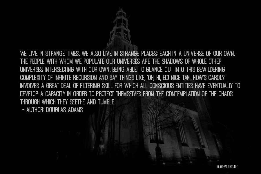 Douglas Adams Quotes: We Live In Strange Times. We Also Live In Strange Places: Each In A Universe Of Our Own. The People