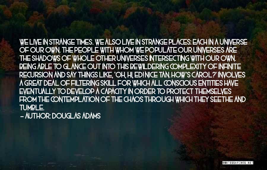 Douglas Adams Quotes: We Live In Strange Times. We Also Live In Strange Places: Each In A Universe Of Our Own. The People