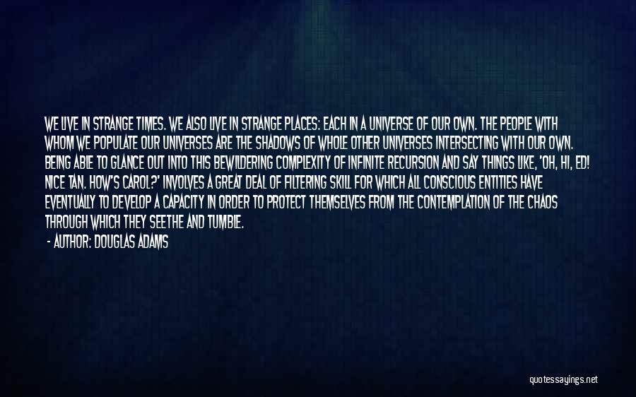 Douglas Adams Quotes: We Live In Strange Times. We Also Live In Strange Places: Each In A Universe Of Our Own. The People