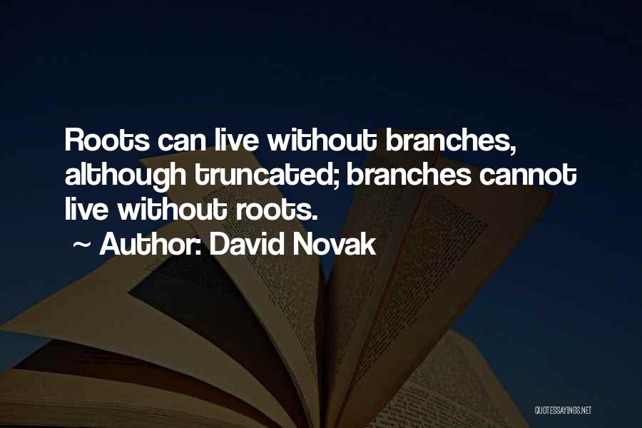 David Novak Quotes: Roots Can Live Without Branches, Although Truncated; Branches Cannot Live Without Roots.