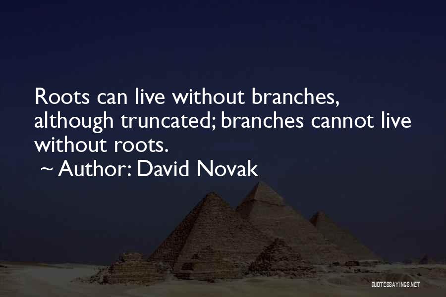 David Novak Quotes: Roots Can Live Without Branches, Although Truncated; Branches Cannot Live Without Roots.