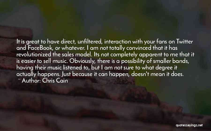 Chris Cain Quotes: It Is Great To Have Direct, Unfiltered, Interaction With Your Fans On Twitter And Facebook, Or Whatever. I Am Not
