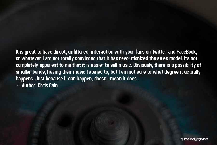 Chris Cain Quotes: It Is Great To Have Direct, Unfiltered, Interaction With Your Fans On Twitter And Facebook, Or Whatever. I Am Not