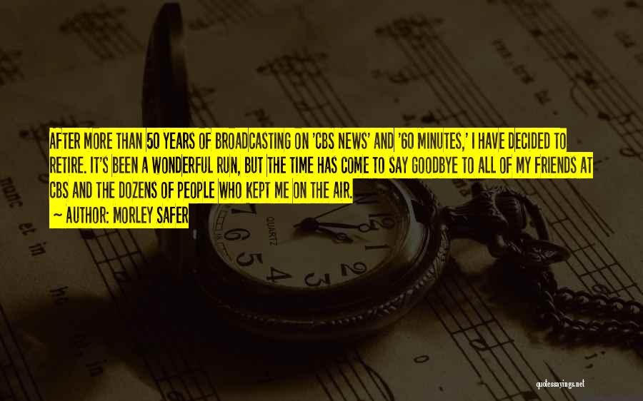 Morley Safer Quotes: After More Than 50 Years Of Broadcasting On 'cbs News' And '60 Minutes,' I Have Decided To Retire. It's Been