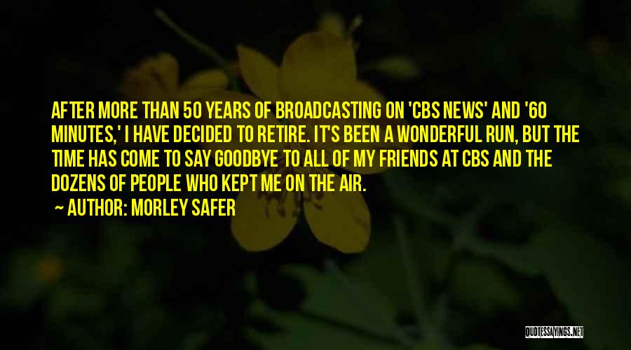 Morley Safer Quotes: After More Than 50 Years Of Broadcasting On 'cbs News' And '60 Minutes,' I Have Decided To Retire. It's Been