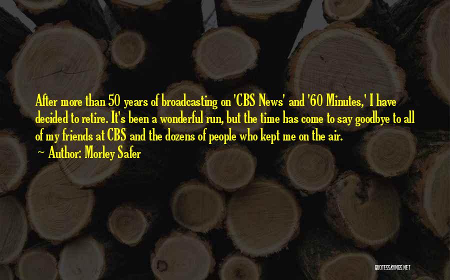 Morley Safer Quotes: After More Than 50 Years Of Broadcasting On 'cbs News' And '60 Minutes,' I Have Decided To Retire. It's Been