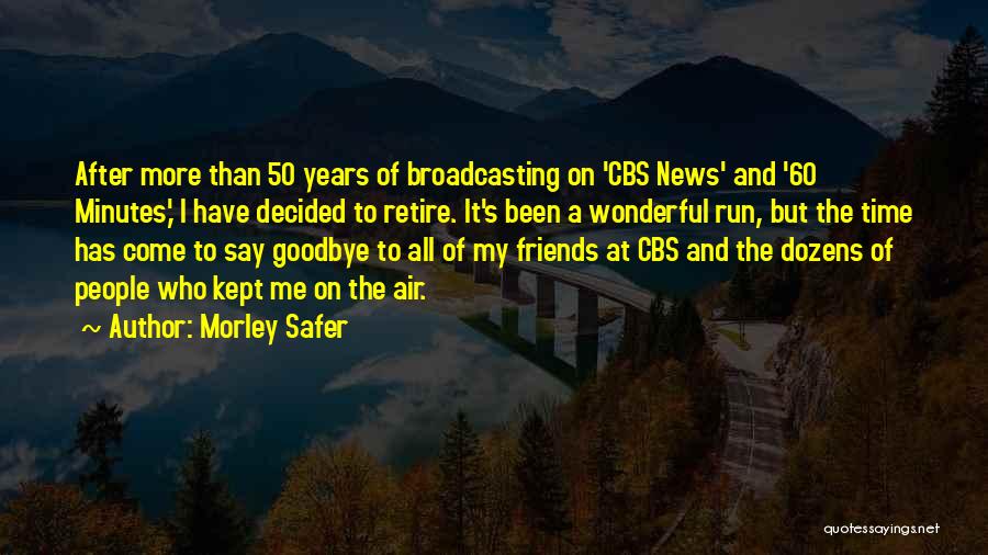 Morley Safer Quotes: After More Than 50 Years Of Broadcasting On 'cbs News' And '60 Minutes,' I Have Decided To Retire. It's Been