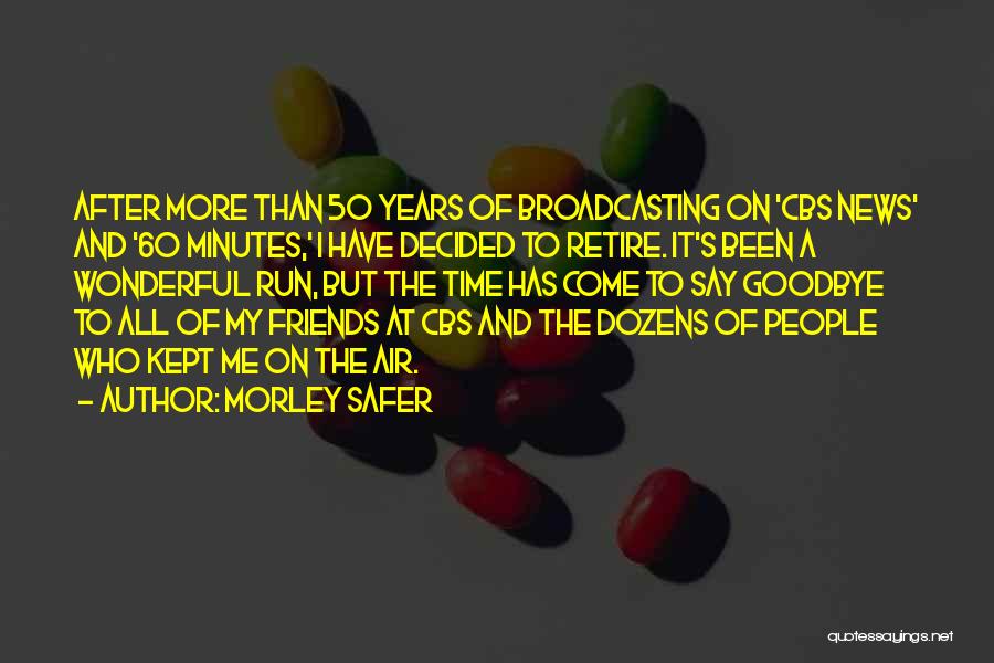 Morley Safer Quotes: After More Than 50 Years Of Broadcasting On 'cbs News' And '60 Minutes,' I Have Decided To Retire. It's Been