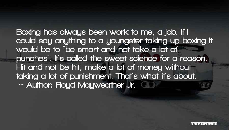 Floyd Mayweather Jr. Quotes: Boxing Has Always Been Work To Me, A Job. If I Could Say Anything To A Youngster Taking Up Boxing