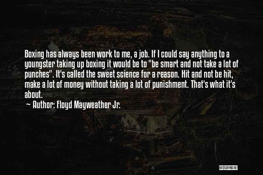 Floyd Mayweather Jr. Quotes: Boxing Has Always Been Work To Me, A Job. If I Could Say Anything To A Youngster Taking Up Boxing