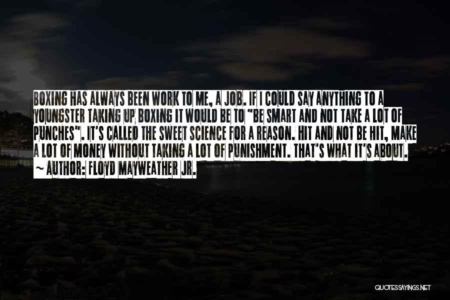 Floyd Mayweather Jr. Quotes: Boxing Has Always Been Work To Me, A Job. If I Could Say Anything To A Youngster Taking Up Boxing