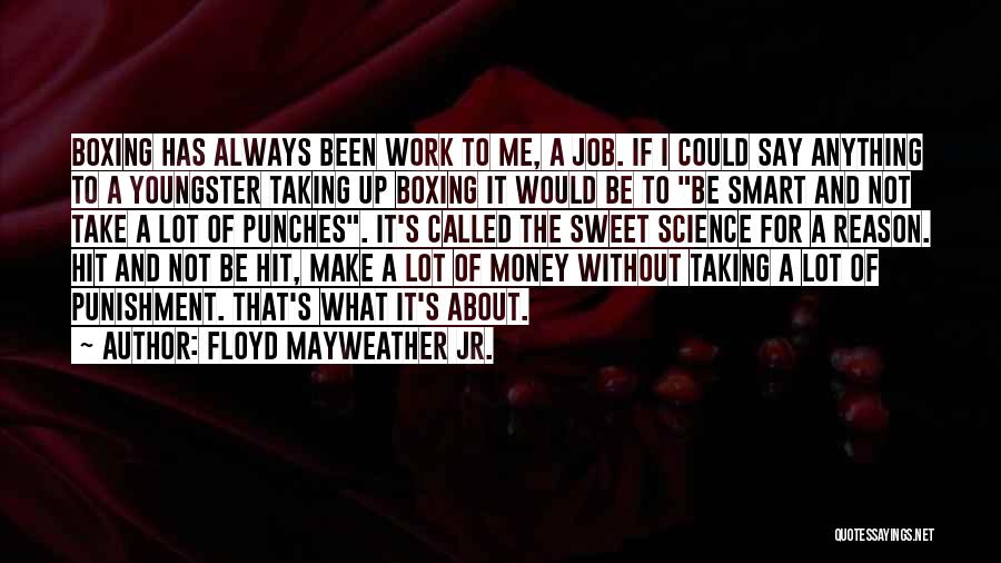 Floyd Mayweather Jr. Quotes: Boxing Has Always Been Work To Me, A Job. If I Could Say Anything To A Youngster Taking Up Boxing