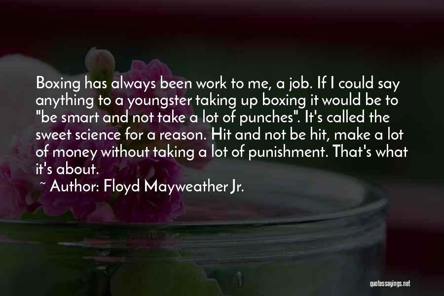 Floyd Mayweather Jr. Quotes: Boxing Has Always Been Work To Me, A Job. If I Could Say Anything To A Youngster Taking Up Boxing