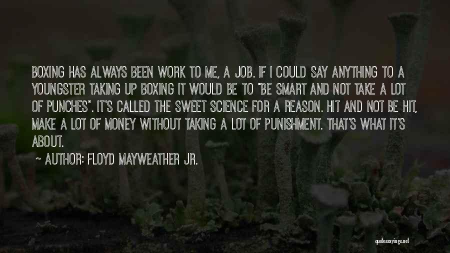 Floyd Mayweather Jr. Quotes: Boxing Has Always Been Work To Me, A Job. If I Could Say Anything To A Youngster Taking Up Boxing