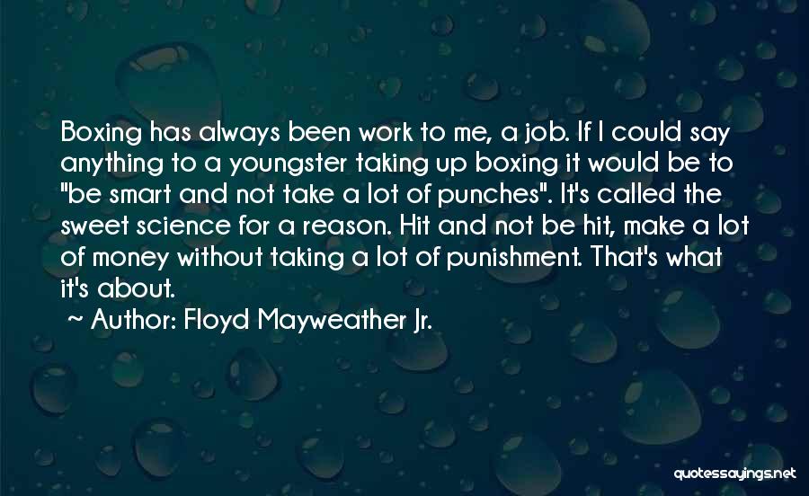 Floyd Mayweather Jr. Quotes: Boxing Has Always Been Work To Me, A Job. If I Could Say Anything To A Youngster Taking Up Boxing